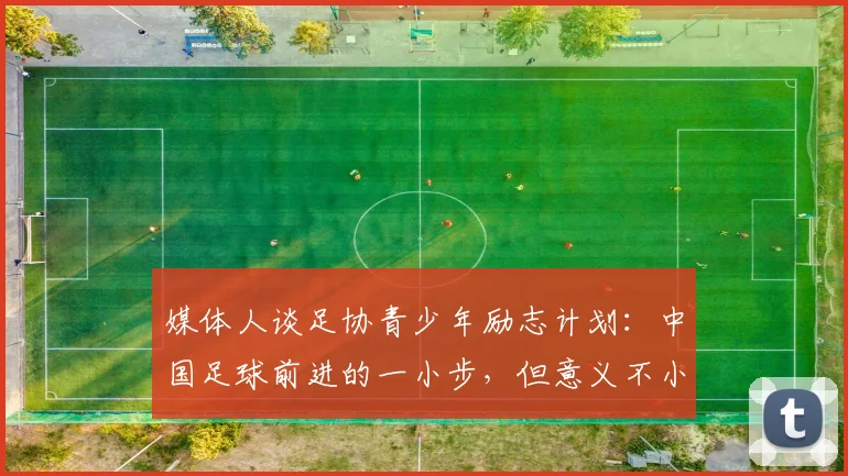 媒体人谈足协青少年励志计划：中国足球前进的一小步，但意义不小
