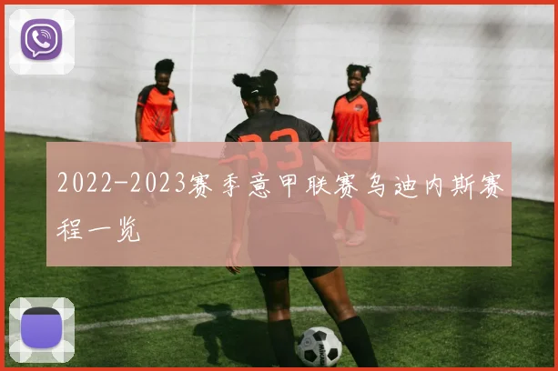 2022-2023赛季意甲联赛乌迪内斯赛程一览
