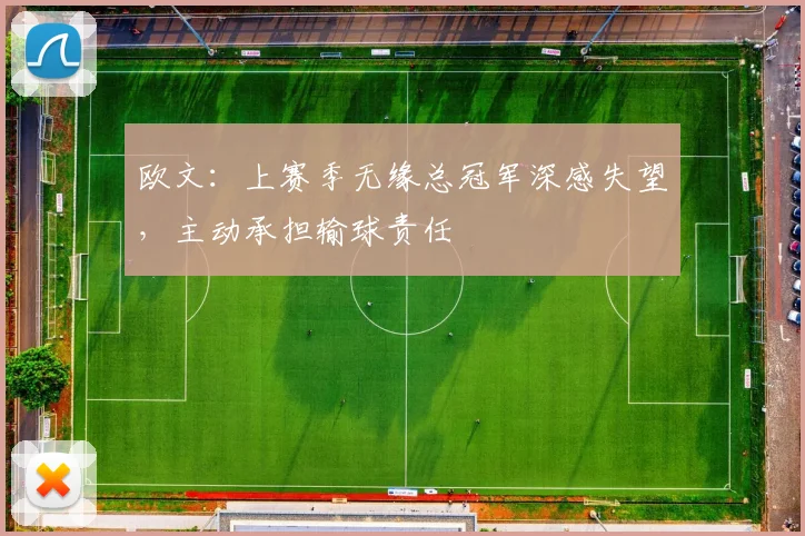 欧文：上赛季无缘总冠军深感失望，主动承担输球责任