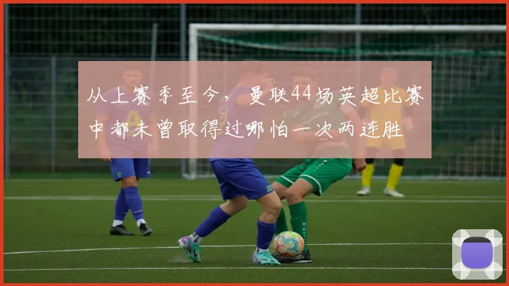 从上赛季至今，曼联44场英超比赛中都未曾取得过哪怕一次两连胜