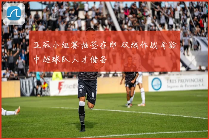 亚冠小组赛抽签在即 双线作战考验中超球队人才储备