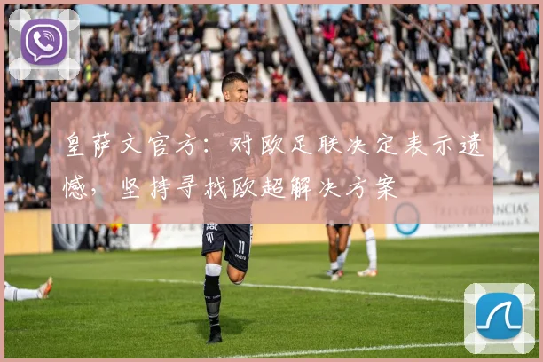 皇萨文官方：对欧足联决定表示遗憾，坚持寻找欧超解决方案