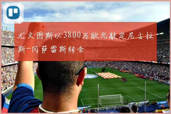 尤文图斯以3800万欧元敲定尼古拉斯-冈萨雷斯转会